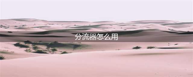 戴森球计划四向分流器怎么用 四向分流器作用一览(分流器怎么用)