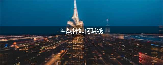 斗战神平民赚钱方法教学 教你走向人生巅峰(斗战神如何赚钱)