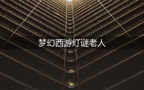 《梦幻西游》灯谜老人在哪 灯谜老人位置分享(梦幻西游灯谜老人)