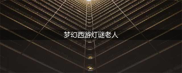 《梦幻西游》灯谜老人在哪 灯谜老人位置分享(梦幻西游灯谜老人)