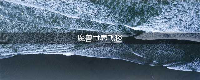 《魔兽世界》北风苔原魔法飞毯任务攻略(魔兽世界飞毯)