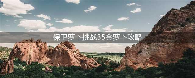 《保卫萝卜3》工厂第35关金萝卜通关攻略(保卫萝卜挑战35金萝卜攻略)