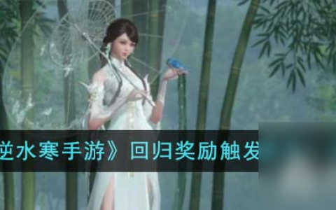 《逆水寒手游》回归奖励触发条件介绍
