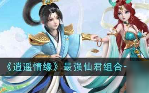 《逍遥情缘》最强仙君组合介绍
