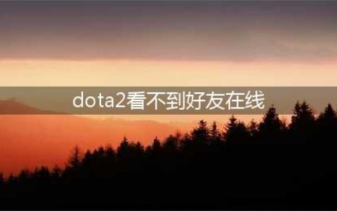 dota2看不到好友在线怎么办 dota2看不到好友在线解决方法