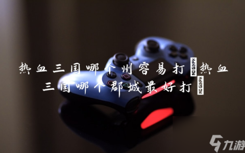 热血三国哪个州容易打 热血三国哪个郡城最好打