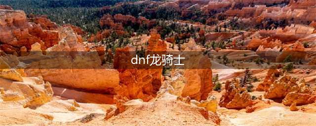 《DNF》2021龙骑士攻略 技能加点推荐(dnf龙骑士)