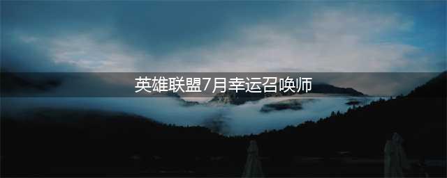 《LOL》幸运召唤师7月网址2021 英雄联盟幸运召唤师活动地址(英雄联盟7月幸运召唤师)