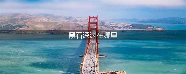 《魔兽世界》怀旧服黑石深渊在哪里 黑石深渊位置介绍(黑石深渊在哪里)