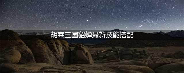 《胡莱三国3》最强控制队辅助——貂蝉(胡莱三国貂蝉最新技能搭配)