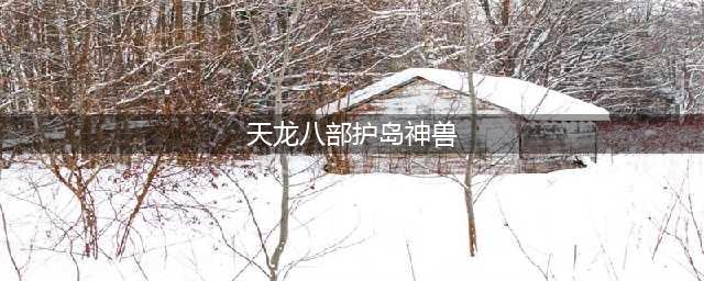 天龙八部荣耀版护宝神兽怎么过 护宝神兽通关攻略(天龙八部护岛神兽)