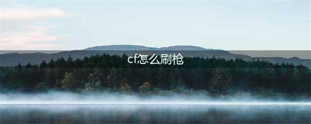 《CF手游》怎么免费刷枪 最新快速刷枪方法介绍(cf怎么刷枪)