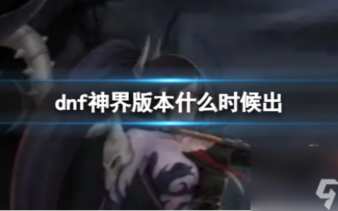 《dnf》神界版本上线时间介绍