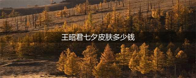 《王者荣耀》王昭君七夕皮肤多少钱 王昭君七夕皮肤价格一览(王昭君七夕皮肤多少钱)