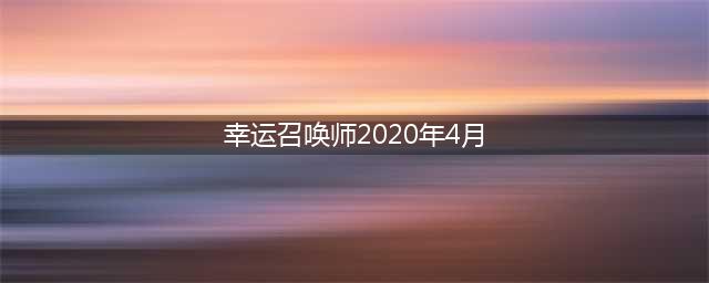 《LOL》4月幸运召唤师活动地址在哪 2020年4月幸运召唤师活动地址一览(幸运召唤师2020年4月)
