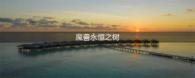 《魔兽世界怀旧服》永恒之树任务攻略 永恒之树任务怎么做(魔兽永恒之树)