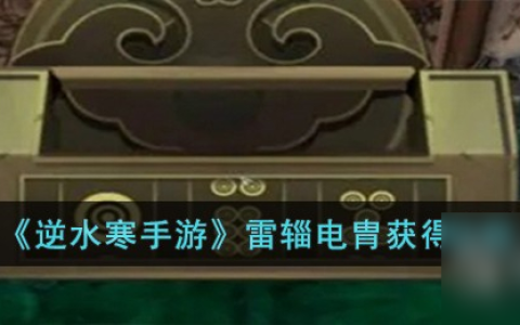 逆水寒手游雷辎电胄怎么获取 逆水寒雷池奇遇