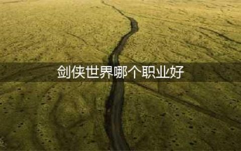 《剑侠世界》新手怎么选职业好 新手职业选择分享(剑侠世界哪个职业好)