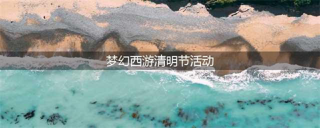 《梦幻西游》清明节活动有哪些 清明节活动内容一览(梦幻西游清明节活动)