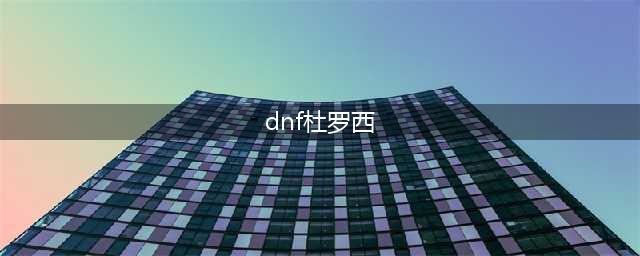 《dnf》杜罗西在哪里怎么去 杜罗西位置分享(dnf杜罗西)