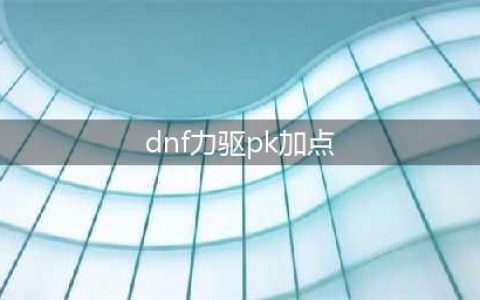 《DNF》2021力驱技能怎么点 力驱技能加点推荐(dnf力驱pk加点)