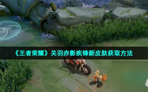 《王者荣耀》关羽赤影疾锋新皮肤获取方法