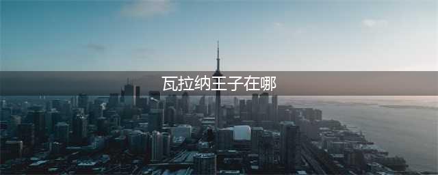 《魔兽世界怀旧服》wlk过关斩将瓦拉纳王子在哪