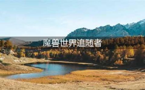 《魔兽世界》8.0追随者如何获得 追随者获得方法介绍(魔兽世界追随者)