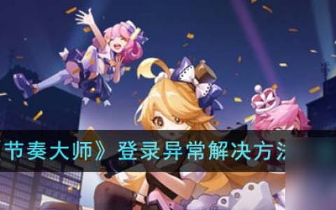 节奏大师登录异常怎么办-登录异常解决方法介绍