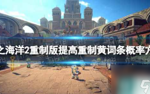 《星之海洋第二个故事R》提高重制黄词条概率方法 怎么提高重制黄词条概率