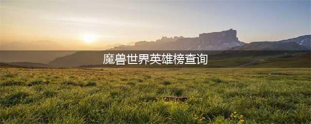 《魔兽世界》英雄榜查询方式介绍 可导出角色形象(魔兽世界英雄榜查询)