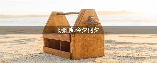 《阴阳师》今夕何夕如何完成 今夕何夕任务完成攻略