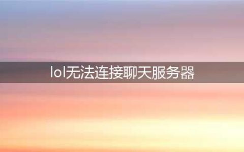 lol无法连接聊天服务器怎么办 聊天服务器连接不上解决办法