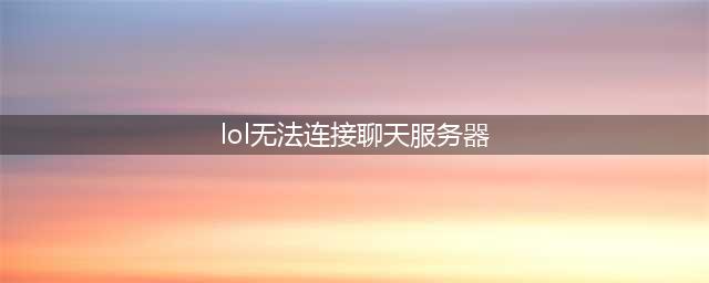 lol无法连接聊天服务器怎么办 聊天服务器连接不上解决办法