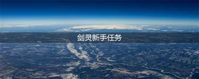 剑灵新手任务怎么过 新手任务玩法攻略