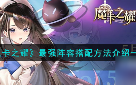 魔卡之耀最强阵容怎么搭配-魔卡之耀最强阵容搭配方法介绍介绍