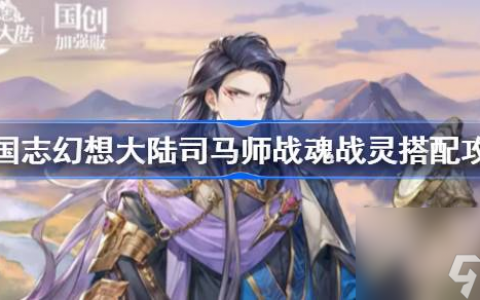 三国志幻想大陆司马师战魂怎么搭配 幻想大陆司马师战魂战灵搭配攻略