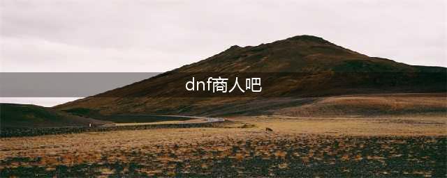 《dnf》怎么做商人 dnf成为商人的攻略(dnf商人吧)