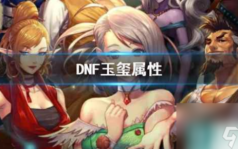 《DNF》玉玺属性介绍