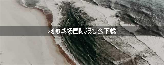 苹果刺激战场国际服怎么下载 国际服iOS下载安装教程(刺激战场国际服怎么下载)