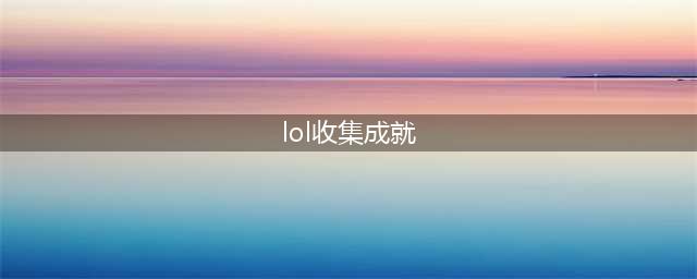 《lol》收集成就奖励地址在哪 收集成就奖励活动地址分享(lol收集成就)