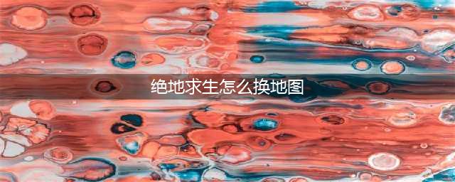 绝地求生怎么换地图 切换地图方法