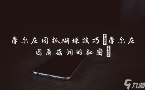 摩尔庄园抓蝴蝶技巧 摩尔庄园蘑菇洞的秘密