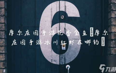 摩尔庄园手游花香金鱼 摩尔庄园手游冰川红虾在哪钓