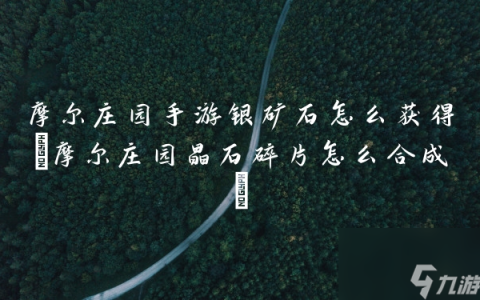 摩尔庄园手游银矿石怎么获取 摩尔庄园晶石碎片怎么合成