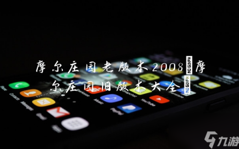 摩尔庄园老版本2008 摩尔庄园旧版本大全