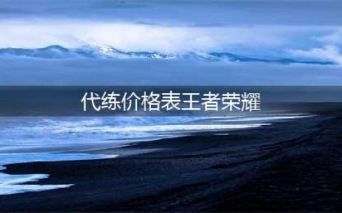 《王者荣耀》代练上王者多少钱 代练上王者价格表公布(代练价格表王者荣耀)