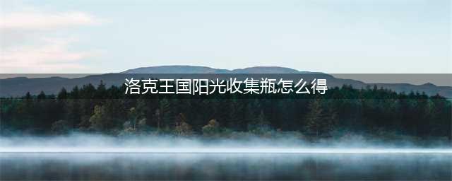 《洛克王国》阳光收集瓶怎么获得 阳光收集瓶获取攻略(洛克王国阳光收集瓶怎么得)
