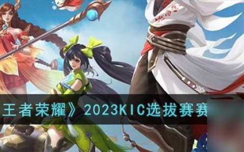 《王者荣耀》2023KIC选拔赛赛制是什么