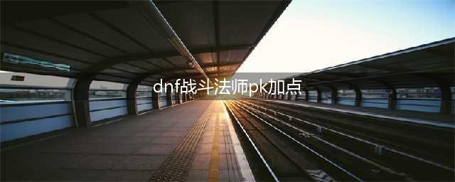 DNF战斗法师PK加点推荐 战斗法师PK怎么加点(dnf战斗法师pk加点)